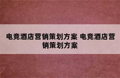 电竞酒店营销策划方案 电竞酒店营销策划方案